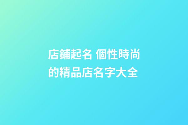 店鋪起名 個性時尚的精品店名字大全